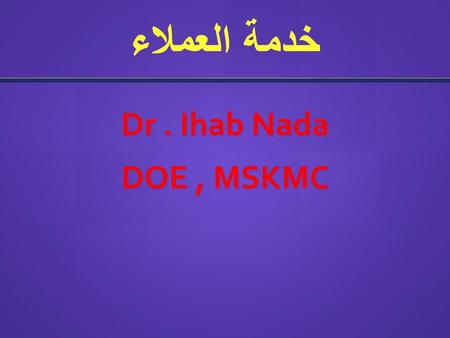 خدمة العملاء Dr . Ihab Nada DOE , MSKMC.