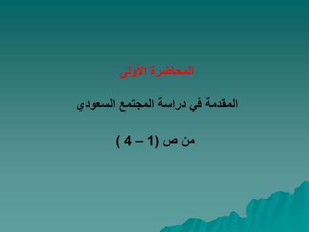 المحاضرة الأولى المقدمة في دراسة المجتمع السعودي من ص (1 – 4 )