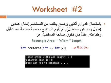 Worksheet #2 باستعمال الدوال, أكتبي برنامج يطلب من المستخدم إدخال عددين (طول وعرض مستطيل), ثم يقوم البرنامج بحسابة مساحة المستطيل وطباعته, علماً بأن.