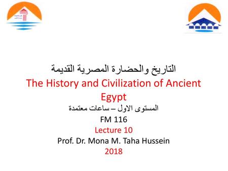 التاريخ والحضارة المصرية القديمة The History and Civilization of Ancient Egypt المستوى الاول – ساعات معتمدة FM 116 Lecture 10 Prof. Dr. Mona M. Taha.