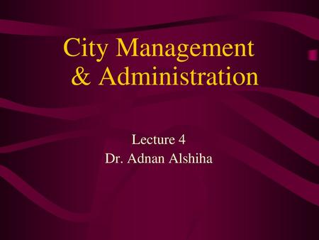 City Management & Administration Lecture 4 Dr. Adnan Alshiha