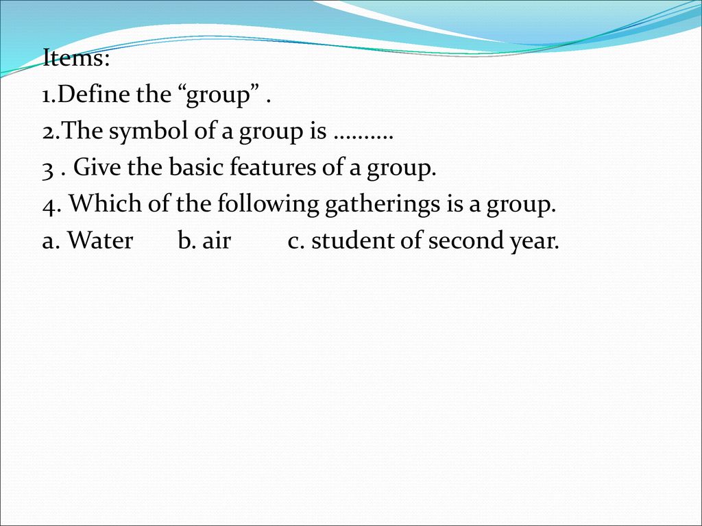 Items: 1. Define the group . 2. The symbol of a group is ………. 3