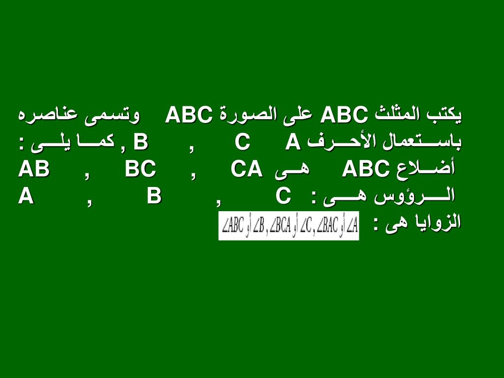 يكتب المثلث ABC على الصورة ABC وتسمى عناصره باستعمال الأحرف B , C A , كما يلى : أضلاع ABC هى AB , BC , CA الرؤوس هى : A , B , C الزوايا هى :