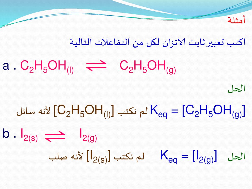 أمثلة اكتب تعبير ثابت الاتزان لكل من التفاعلات التالية. a . C2H5OH(l) C2H5OH(g) الحل.