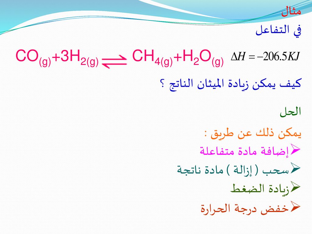 مثال في التفاعل. CO(g)+3H2(g) CH4(g)+H2O(g) كيف يمكن زيادة الميثان الناتج ؟ الحل. يمكن ذلك عن طريق :