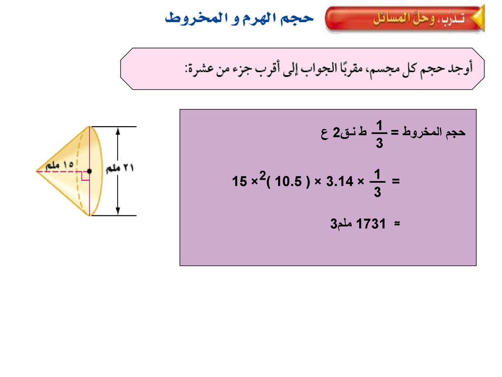 ط نـق2 ع 1 3 حجم المخروط = = × 3.14 × ( 10.5 )2× ≈ 1731 ملم3