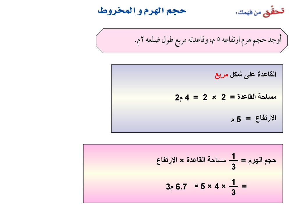 القاعدة على شكل مربع 4 م2. 2 × 2 = مساحة القاعدة = 5 م. الارتفاع = مساحة القاعدة × الارتفاع.