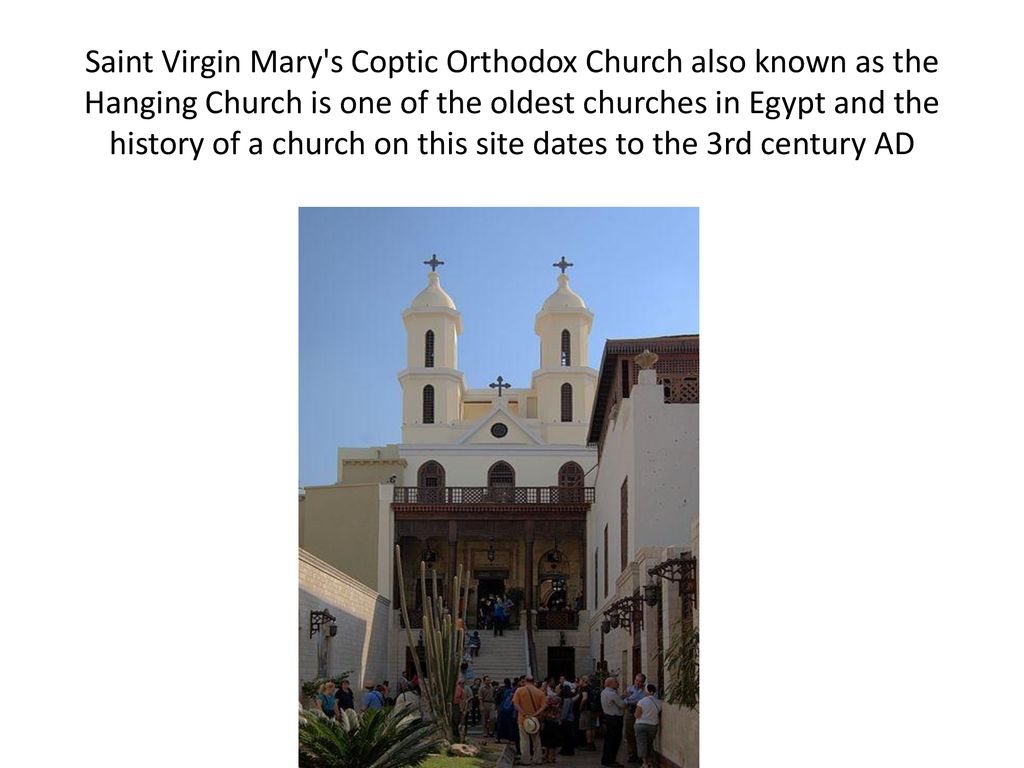 Saint Virgin Mary s Coptic Orthodox Church also known as the Hanging Church is one of the oldest churches in Egypt and the history of a church on this site dates to the 3rd century AD