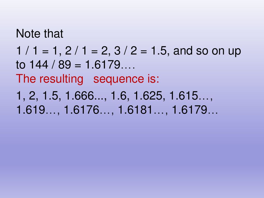 Note that 1 / 1 = 1, 2 / 1 = 2, 3 / 2 = 1.5, and so on up to 144 / 89 = …. The resulting sequence is: