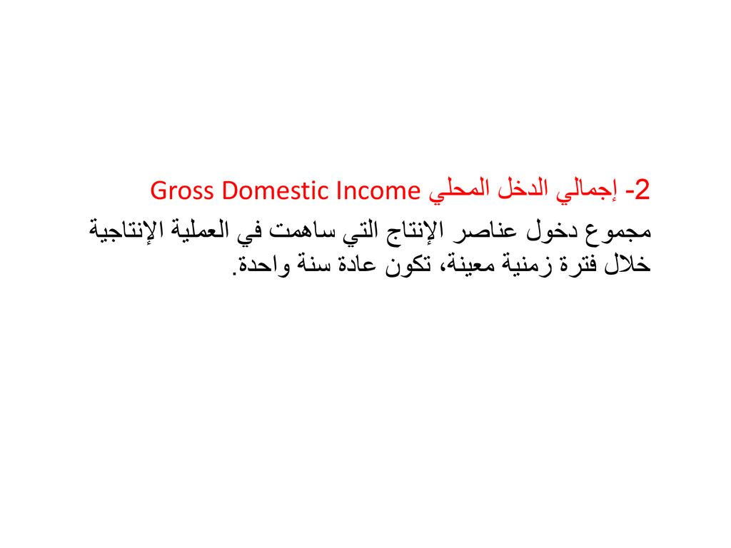 2- إجمالي الدخل المحلي Gross Domestic Income مجموع دخول عناصر الإنتاج التي ساهمت في العملية الإنتاجية خلال فترة زمنية معينة، تكون عادة سنة واحدة.