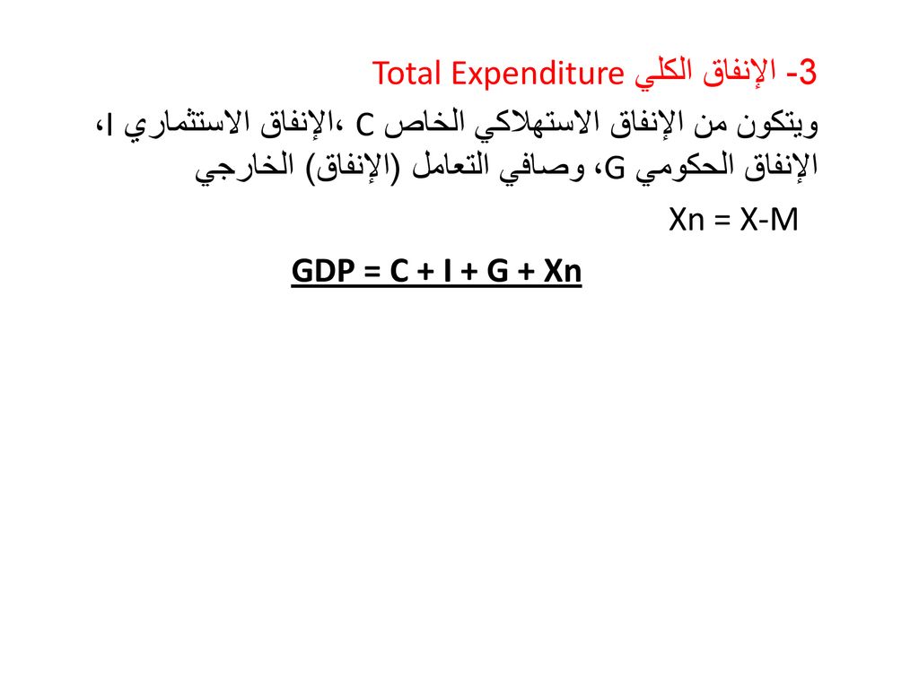 3- الإنفاق الكلي Total Expenditure ويتكون من الإنفاق الاستهلاكي الخاص C ،الإنفاق الاستثماري I، الإنفاق الحكومي G، وصافي التعامل (الإنفاق) الخارجي Xn = X-M GDP = C + I + G + Xn