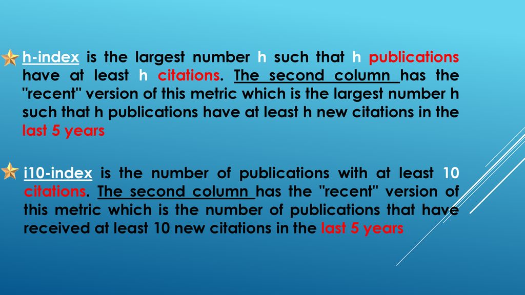 h-index is the largest number h such that h publications have at least h citations. The second column has the recent version of this metric which is the largest number h such that h publications have at least h new citations in the last 5 years