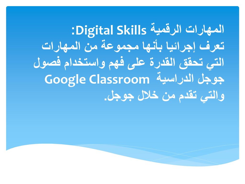المهارات الرقمية Digital Skills: تعرف إجرائيا بأنها مجموعة من المهارات التي تحقق القدرة على فهم واستخدام فصول جوجل الدراسية Google Classroom والتي تقدم من خلال جوجل.