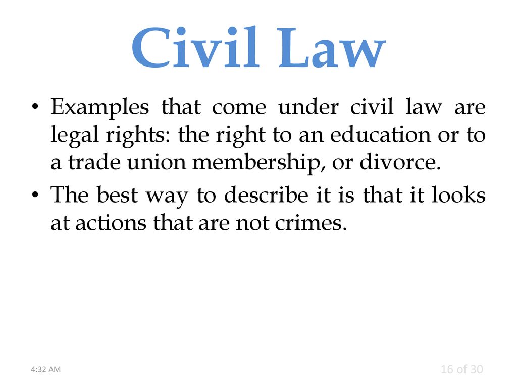 Civil Law Examples that come under civil law are legal rights: the right to an education or to a trade union membership, or divorce.