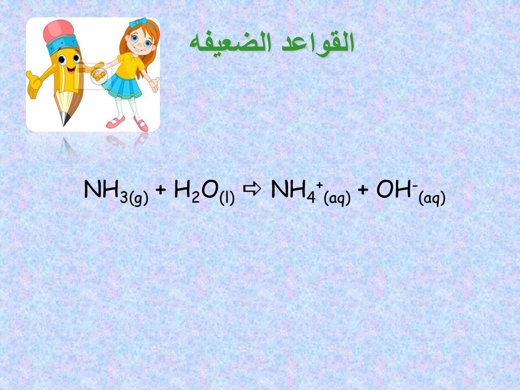 القواعد الضعيفه NH3(g) + H2O(l)  NH4+(aq) + OH-(aq)