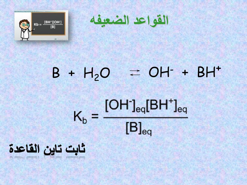 القواعد الضعيفه B + H2O OH- + BH+ ثابت تاين القاعدة