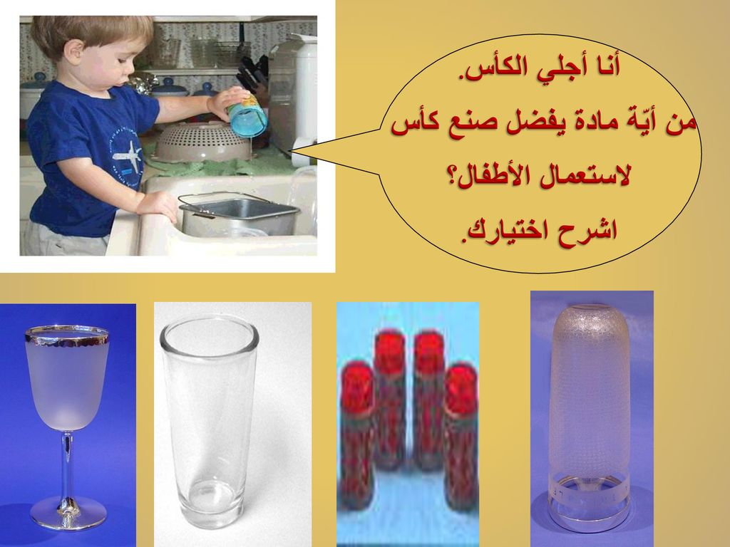 أنا أجلي الكأس. من أيّة مادة يفضل صنع كأس لاستعمال الأطفال؟ اشرح اختيارك.