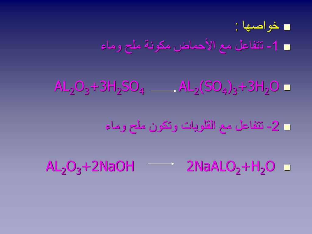 خواصها : 1- تتفاعل مع الأحماض مكونة ملح وماء. AL2O3+3H2SO4 AL2(SO4)3+3H2O. 2- تتفاعل مع القلويات وتكون ملح وماء.