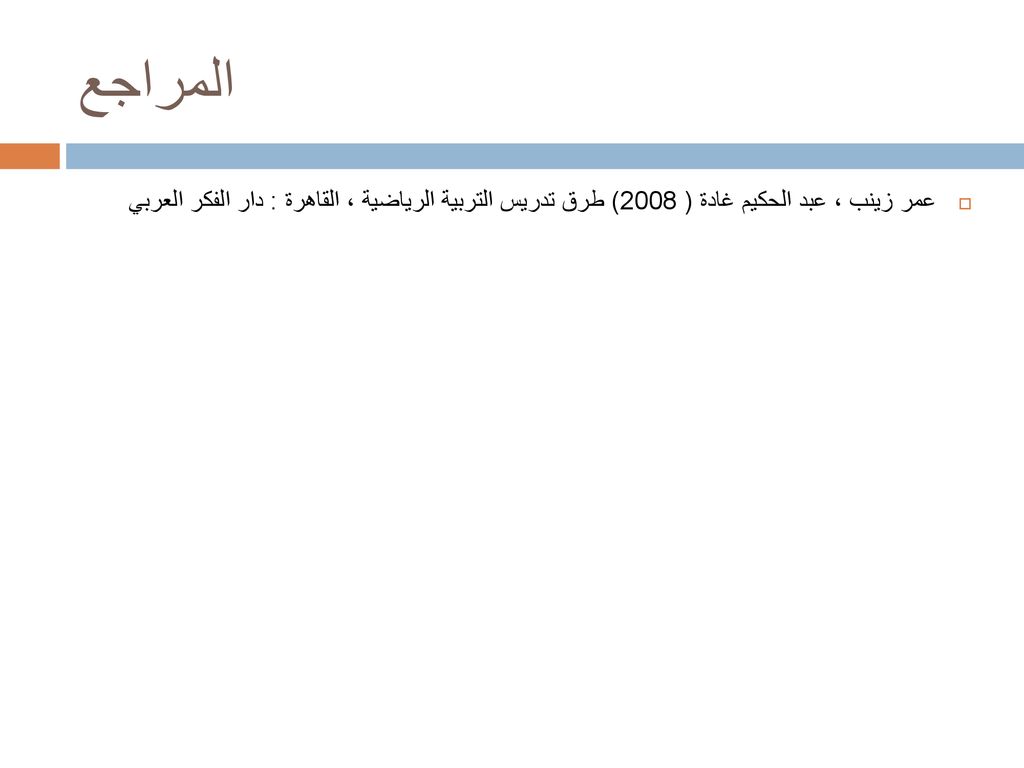 المراجع عمر زينب ، عبد الحكيم غادة ( 2008) طرق تدريس التربية الرياضية ، القاهرة : دار الفكر العربي