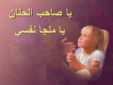 يا صاحب الحنان يا ملجأ نفسي.