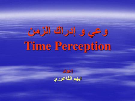 وعي و إدراك الزمن Time Perception إعداد ايهم الفاعوري