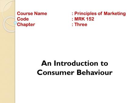 Course Name : Principles of Marketing Code : MRK 152 Chapter : Three