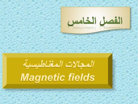 الفصل الخامس المجالات المغناطيسية Magnetic fields.