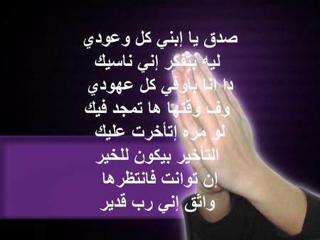 صدق يا إبني كل وعودي ليه بتفكر إني ناسيك دا انا باوفي كل عهودي وف وقتها ها تمجد فيك لو مره إتأخرت عليك التأخير بيكون للخير إن توانت فانتظرها واثق إني.