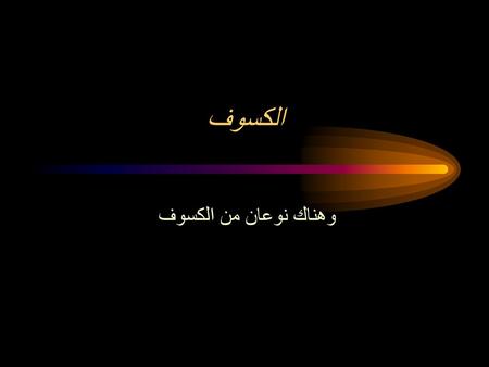الكسوف وهناك نوعان من الكسوف.