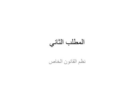 المطلب الثاني نظم القانون الخاص. يقصد بالقانون الخاص : مجموعة القواعد التي تنظم العلاقات التي لا تكون الدولة طرفا فيها بصفتها صاحبة السيادة والسلطان,