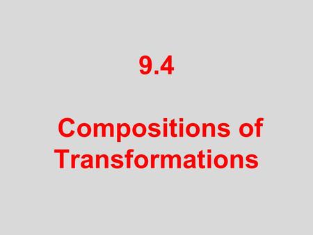 9.4 Compositions of Transformations. Objective: Draw glide reflections and other compositions of isometries in the coordinate plane. Draw compositions.
