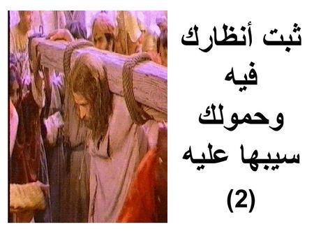 ثبت أنظارك فيه وحمولك سيبها عليه (2). وفي وادي ظل الموت (2) إرفع عينك تلاقيه (2)