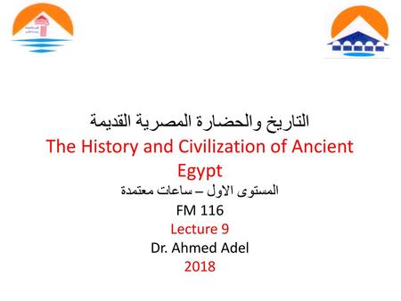 التاريخ والحضارة المصرية القديمة The History and Civilization of Ancient Egypt المستوى الاول – ساعات معتمدة FM 116 Lecture 9 Dr. Ahmed Adel 2018.