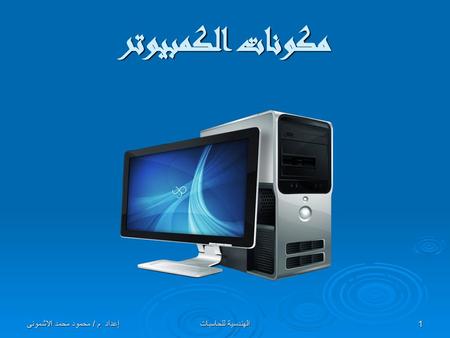 مكونات الكمبيوتر إعداد م / محمود محمد الاشمونى الهندسية للحاسبات.