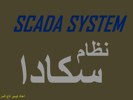 SCADA SYSTEM نظام سكادا اعداد تيسير تاج السر.