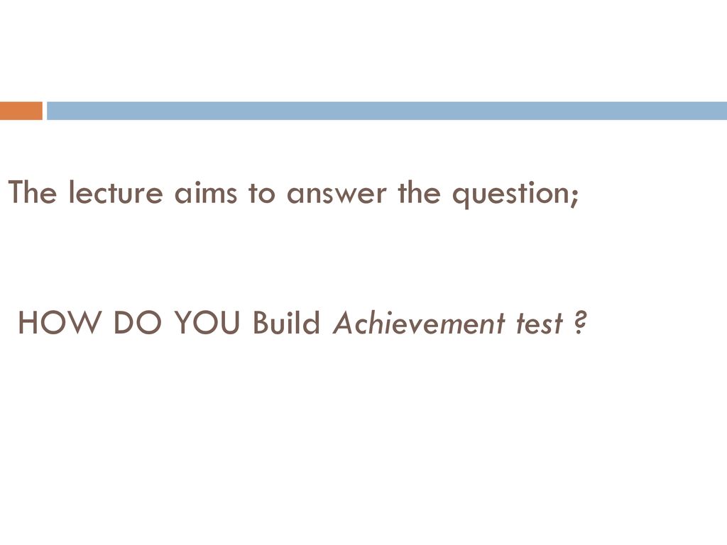 The lecture aims to answer the question; HOW DO YOU Build Achievement test