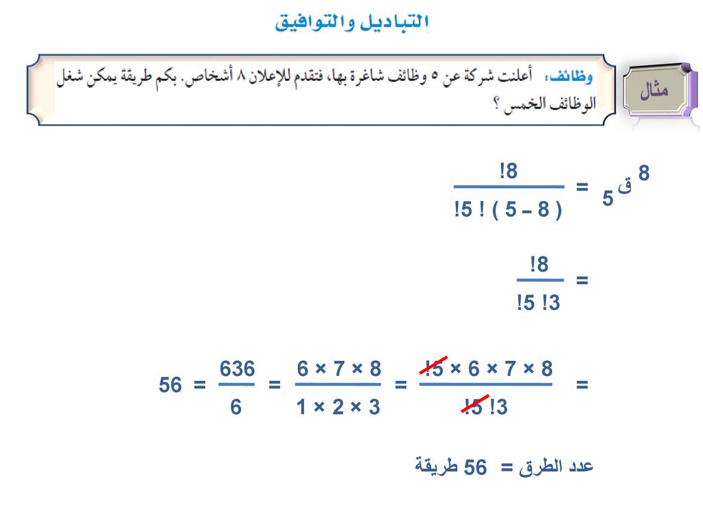 مثال 8! ( 8 ــ 5 ) ! 5! ق = 8! 3! 5! = × 7 × 6. 3 × 2 × 1. 8 × 7 × 6 × 5!