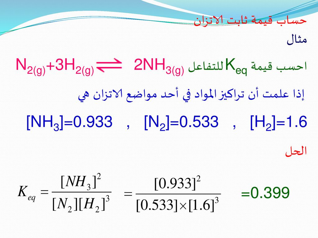 حساب قيمة ثابت الاتزان مثال. احسب قيمة Keq للتفاعل N2(g)+3H2(g) 2NH3(g) إذا علمت أن تراكيز المواد في أحد مواضع الاتزان هي.