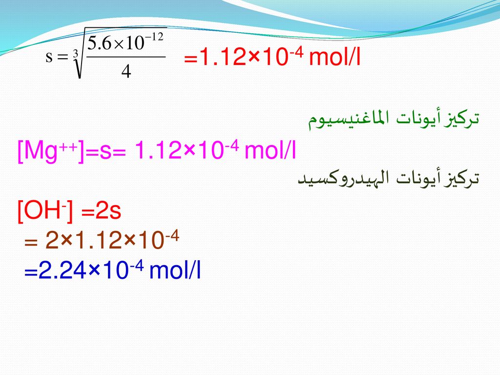 =1.12×10-4 mol/l تركيز أيونات الماغنيسيوم. [Mg++]=s= 1.12×10-4 mol/l. تركيز أيونات الهيدروكسيد. [OH-] =2s.