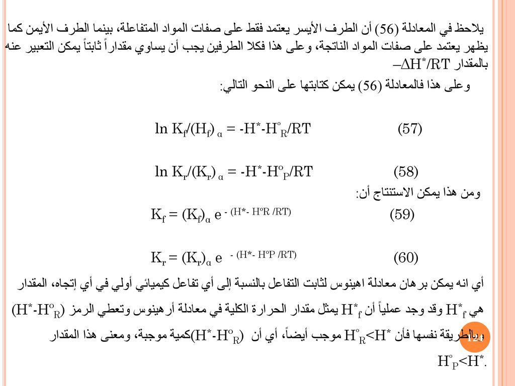 يلاحظ في المعادلة (56) أن الطرف الأيسر يعتمد فقط على صفات المواد المتفاعلة، بينما الطرف الأيمن كما يظهر يعتمد على صفات المواد الناتجة، وعلى هذا فكلا الطرفين يجب أن يساوي مقداراً ثابتاً يمكن التعبير عنه بالمقدار –ΔH*/RT