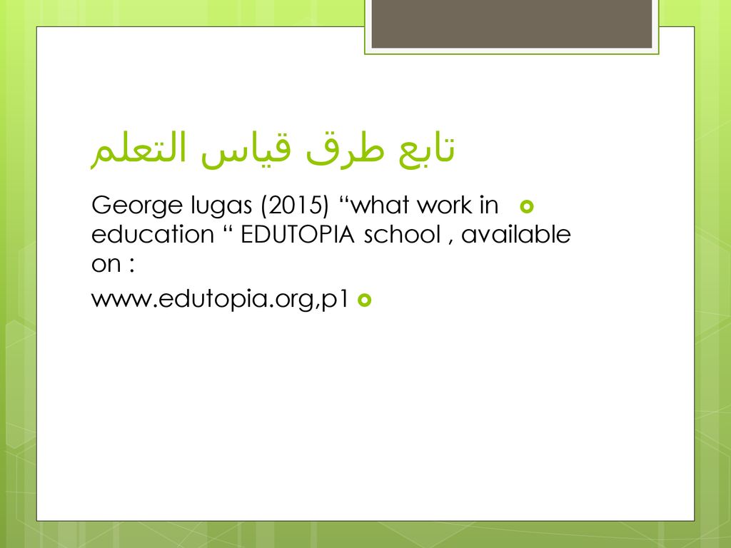 تابع طرق قياس التعلم George lugas (2015) what work in education EDUTOPIA school , available on :