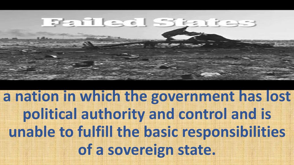 a nation in which the government has lost political authority and control and is unable to fulfill the basic responsibilities of a sovereign state.