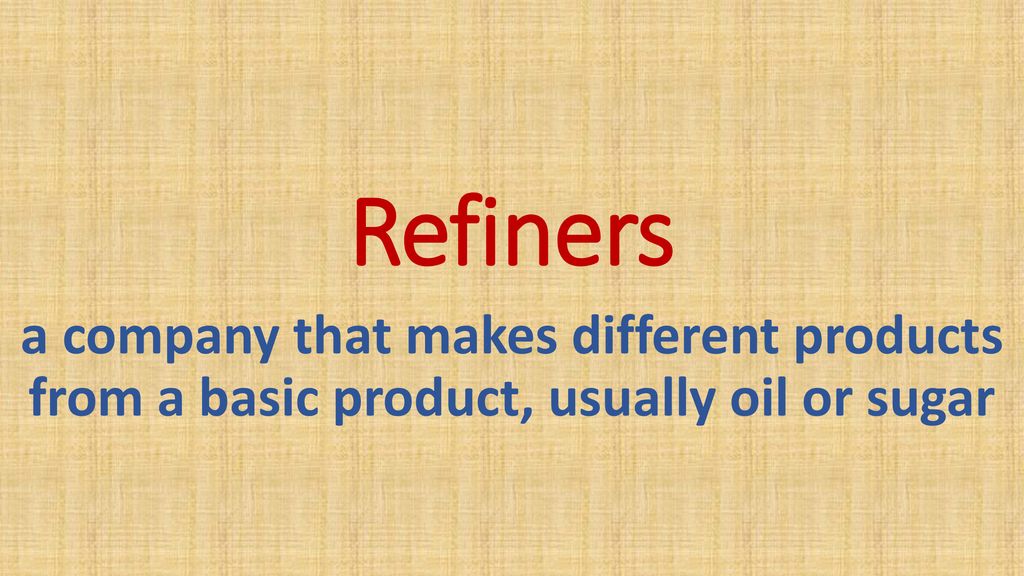 Refiners a company that makes different products from a basic product, usually oil or sugar