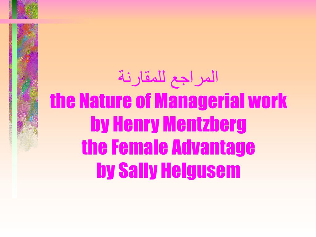 المراجع للمقارنة the Nature of Managerial work by Henry Mentzberg the Female Advantage by Sally Helgusem