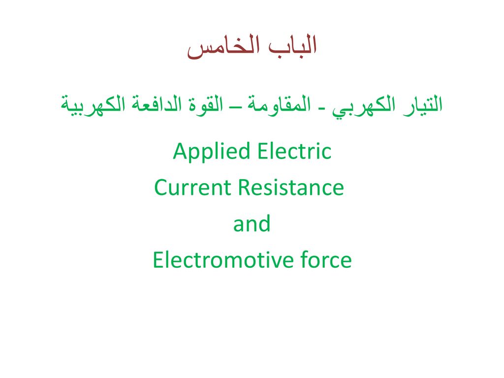 الباب الخامس التيار الكهربي - المقاومة – القوة الدافعة الكهربية Applied Electric Current Resistance and Electromotive force