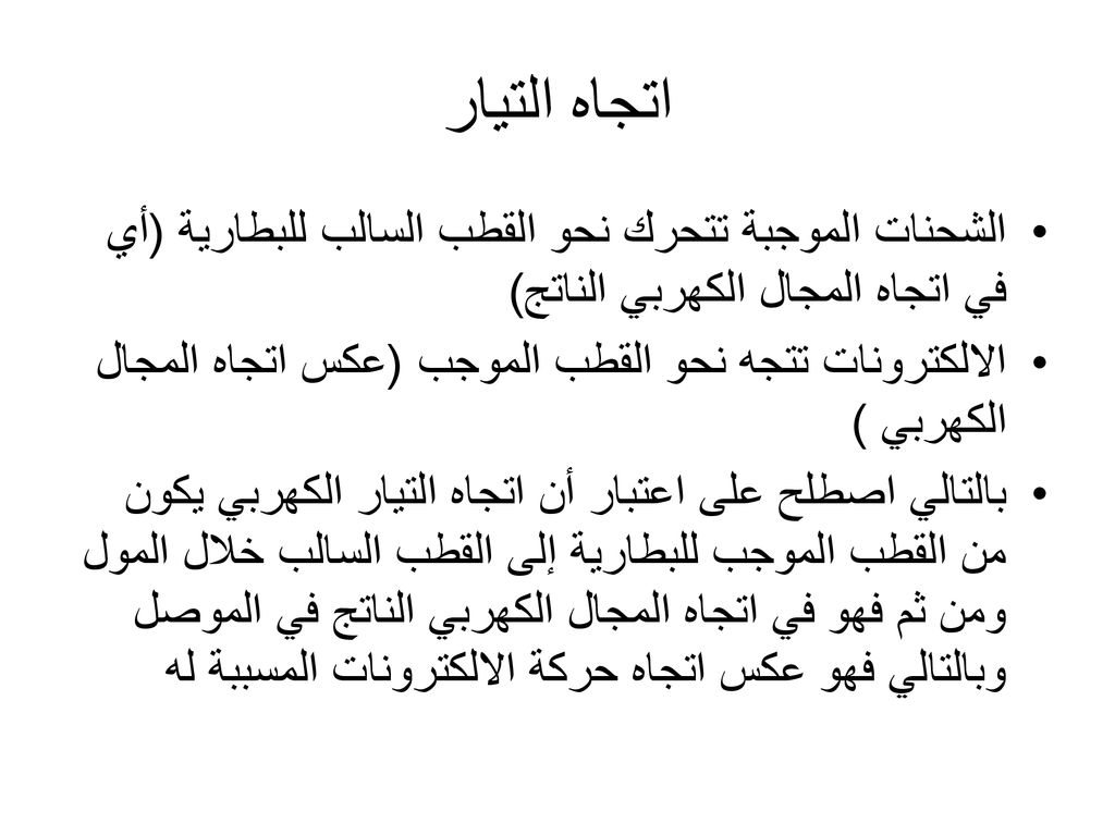 اتجاه التيار الشحنات الموجبة تتحرك نحو القطب السالب للبطارية (أي في اتجاه المجال الكهربي الناتج)