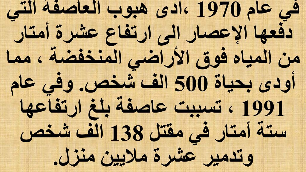 في عام 1970 ،ادى هبوب العاصفة التي دفعها الإعصار الى ارتفاع عشرة أمتار من المياه فوق الأراضي المنخفضة ، مما أودى بحياة 500 الف شخص.
