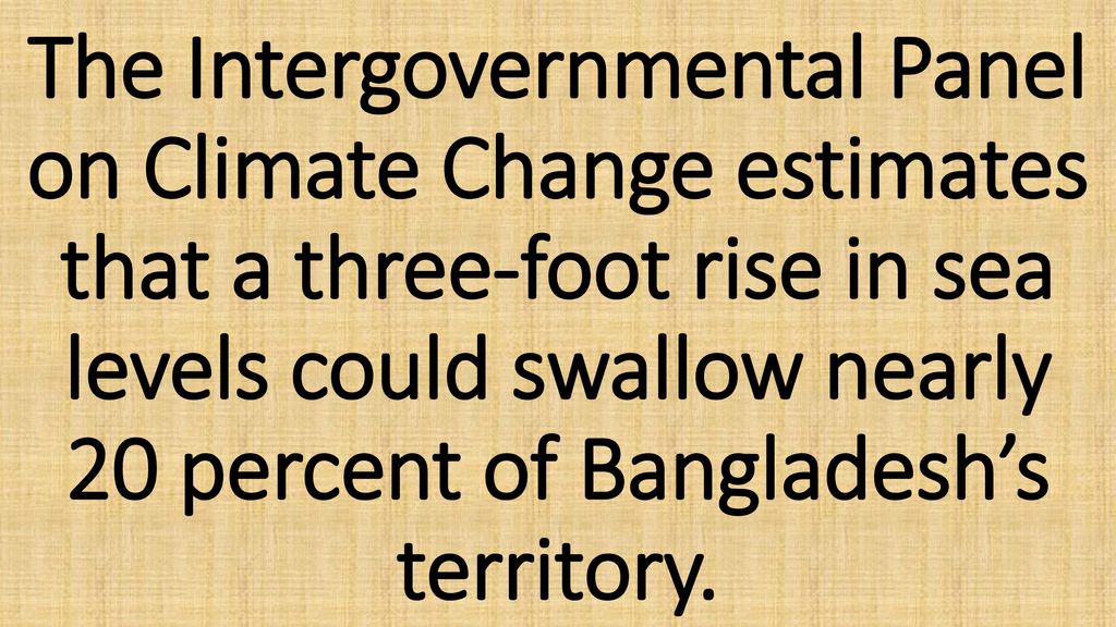 The Intergovernmental Panel on Climate Change estimates that a three-foot rise in sea levels could swallow nearly 20 percent of Bangladesh’s territory.