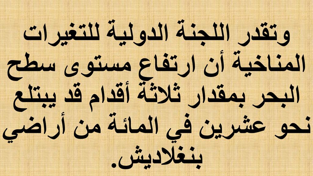 وتقدر اللجنة الدولية للتغيرات المناخية أن ارتفاع مستوى سطح البحر بمقدار ثلاثة أقدام قد يبتلع نحو عشرين في المائة من أراضي بنغلاديش.