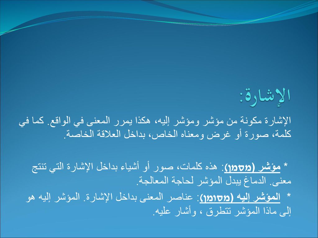 الإشارة: الإشارة مكونة من مؤشر ومؤشر إليه، هكذا يمرر المعنى في الواقع. كما في كلمة، صورة أو غرض ومعناه الخاص، بداخل العلاقة الخاصة.
